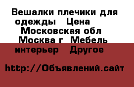 Вешалки плечики для одежды › Цена ­ 10 - Московская обл., Москва г. Мебель, интерьер » Другое   